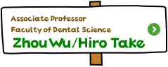 Associate Professor Faculty of Dental Science Zhou Wu／Hiro Take
