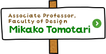 Associate Professor,Faculty of Design　Mikako Tomotari