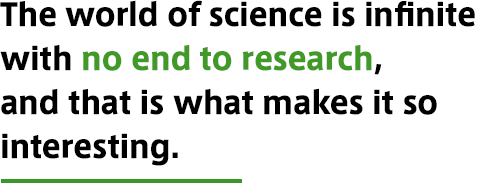 The world of science is infinite with no end to research, and that is what makes it so interesting.