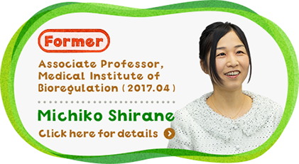 Former Associate Professor, Medical Institute of Bioregulation ( 2017.04 ) Michiko Shirane