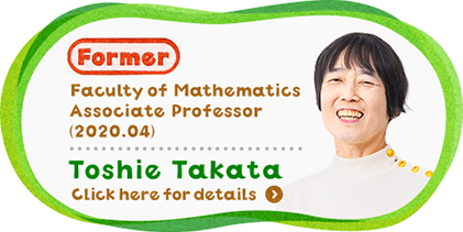 Faculty of Mathematics Associate Professor ( 2020.04 ) Toshie Takata