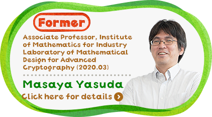 Associate Professor, Institute of Mathematics for Industry Laboratory of Mathematical Cryptography ( 2020.03 ) Masaya Yasuda