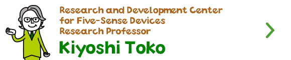 Research and Development Center for Five-Sense Devices　Research Professor Kiyoshi Toko