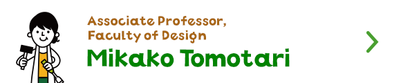Associate Professor,Faculty of Design Mikako Tomotari