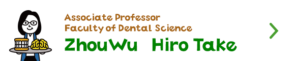 Associate Professor Faculty of Dental Science　Zhou Wu／Hiro Take