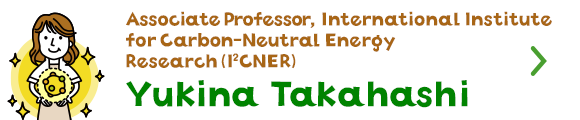 Associate Professor, International Institute for Carbon-Neutral Energy Research (I2CNER)  Yukina Takahashi