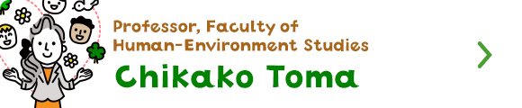 Professor, Faculty of Human-Environment Studies  Chikako Toma