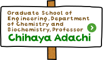 Graduate School of Engineering, Department of Chemistry and Biochemistry, Professor　Chihaya Adachi