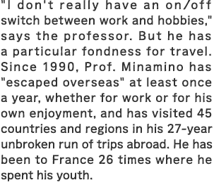 "I don't really have an on/off switch between work and hobbies," says the professor. But he has a particular fondness for travel. Since 1990, Prof. Minamino has 
