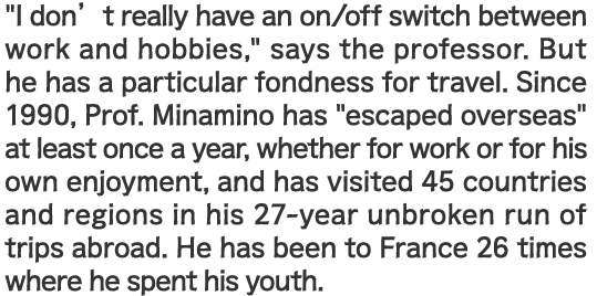 "I don't really have an on/off switch between work and hobbies," says the professor. But he has a particular fondness for travel. Since 1990, Prof. Minamino has 