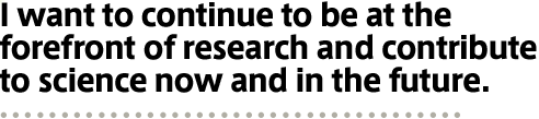 I want to continue to be at the  forefront of research and contribute  to science now and in the future.Professor, Faculty of Science Kosuke Morita