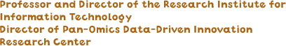 Professor and Director of the Research Institute for Information Technology　Director of Pan-Omics Data-Driven Innovation Research Center