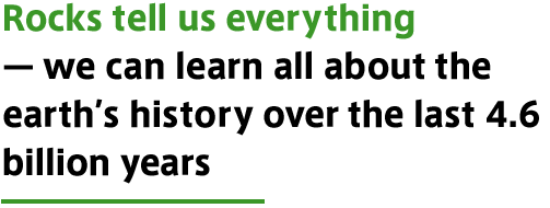 Rocks tell us everything — we can learn all about the earth's history over the last 4.6 billion years