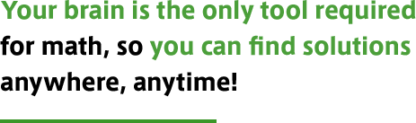 Your brain is the only tool required for math, so you can find solutions anywhere, anytime!