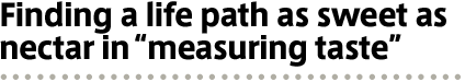 Finding a life path as sweet as nectar in “measuring taste”