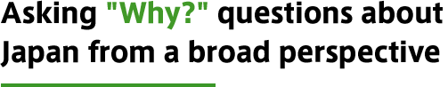 Asking “Why?” questions about Japan from a broad perspective