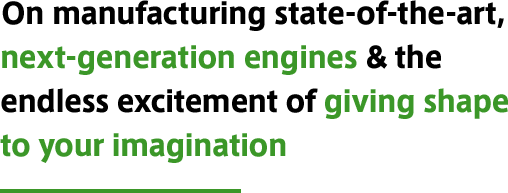 On manufacturing state-of-the-art, next-generation engines & the endless excitement of giving shape to your imagination