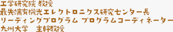 工学研究院 教授 最先端有機光エレクトロニクス研究センター長 リーディングプログラム プログラムコーディネーター 九州大学　主幹教授