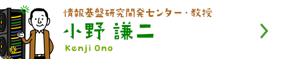 情報基盤研究開発センター・教授 小野　謙二