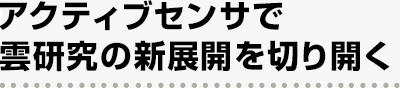 アクティブセンサで雲研究の新展開を切り開く