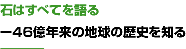 石はすべてを語るー46億年来の地球の歴史を知る