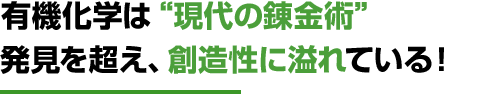 有機化学は“現代の錬金術”発見を超え、創造性に溢れている！