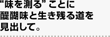 “味を測る”ことに醍醐味と生き残る道を見出して。