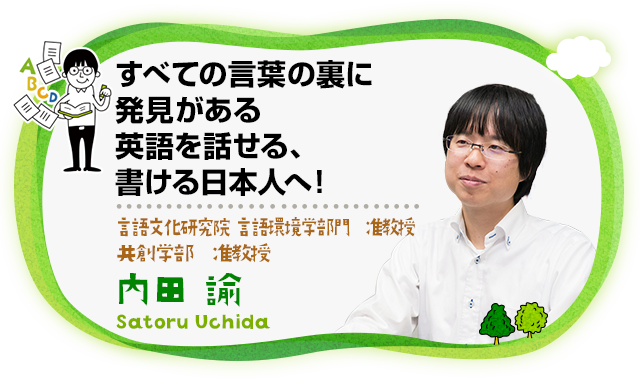 すべての言葉の裏に発見がある英語を話せる、書ける日本人へ！言語文化研究院 言語環境学部門 准教授、共創学部 准教授　内田 諭